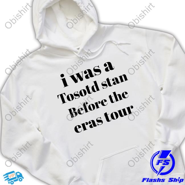 I Was A Tosotd Stan Before The Eras Tour Long Sleeve Tee Shirt