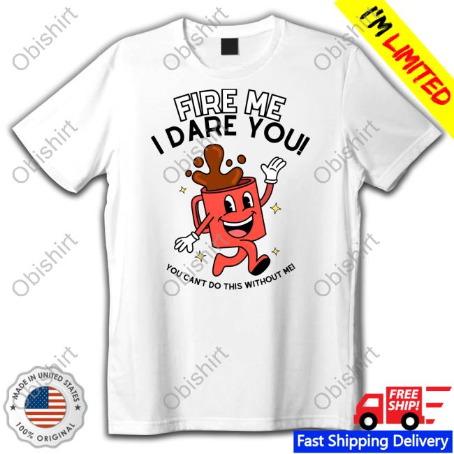 Official Fire Me I Dare You You Can't Do This Without Me T-Shirt