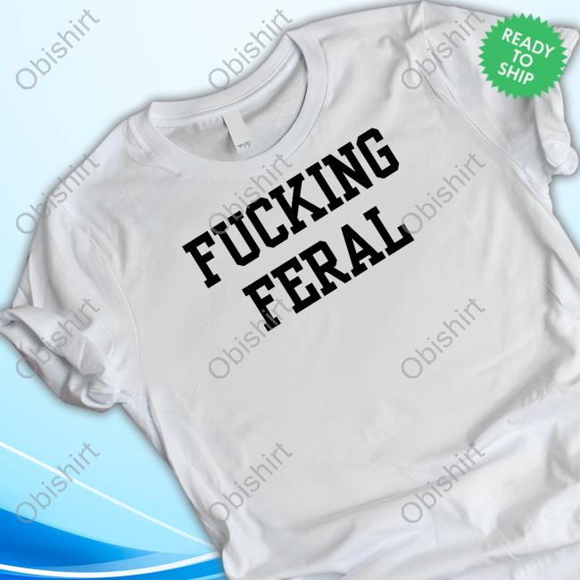 Fucking Feral New Shirt