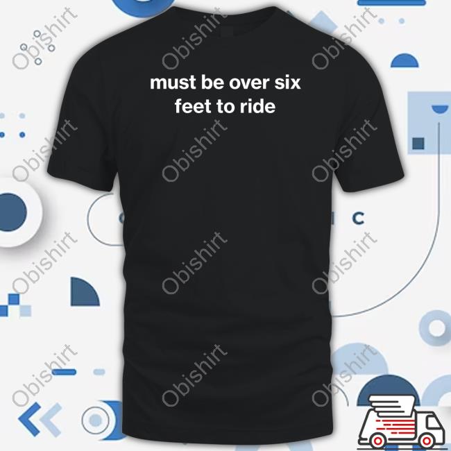 Foundmyhoodie Must Be Over Six Feet To Ride T-Shirt
