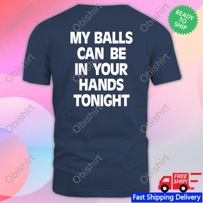 My Balls Can Be In Your Hands Tonight Shirts