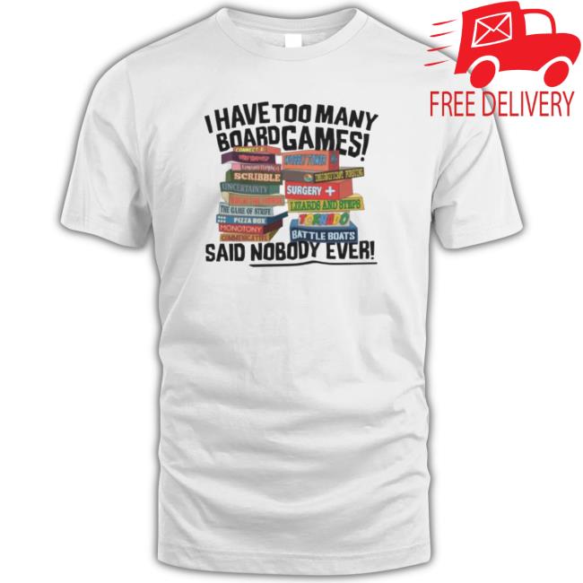 I Have Too Many Board Games Said Nobody Ever shirt, hoodie, tank top, sweater and long sleeve t-shirt
