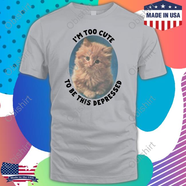I'm Too Cute To Be This Depressed Funny T-Shirt