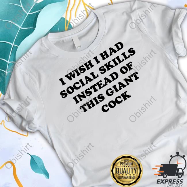 Tayprintstudio Shop I Wish I Had Social Skills Instead Of This Giant Cock T-Shirt