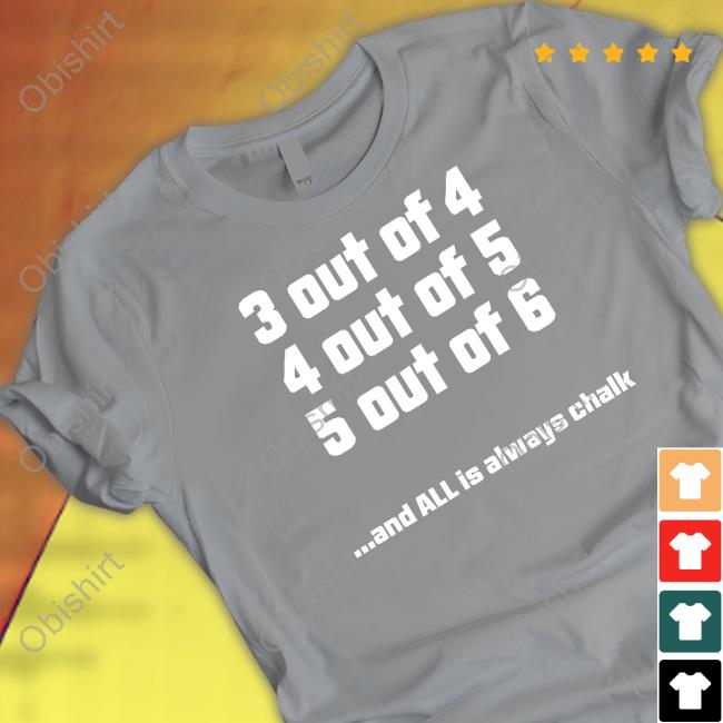 3 Out Of 4 Out Of 5 Out Of 6 And All Is Always Chalk Shirt Ryan Metzger