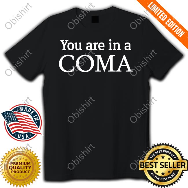 You Are In A Coma shirt, hoodie, tank top, sweater and long sleeve t-shirt