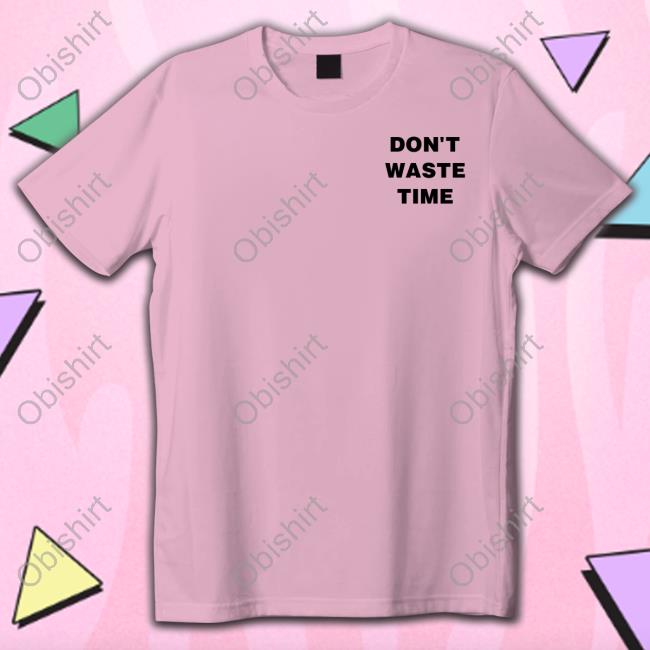 Don't Waste Time New Shirt