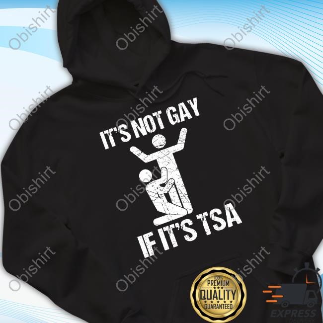 It's Not Gay If It's The Tsa Shirts