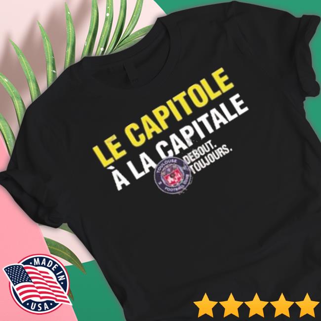 Official Toulouse Fc Le Capitole À La Capitale Debout Toujours Shirt Official Toulouse Fc Le Capitole À La Capitale Debout Toujours shirt