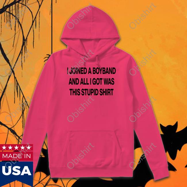 Boyband I Joined A Boyband And All I Got Was This Stupid Shirt Shirt Aloneinaboyband I Joined A Boyband And All I Got Was This Stupid Shirt Shirt