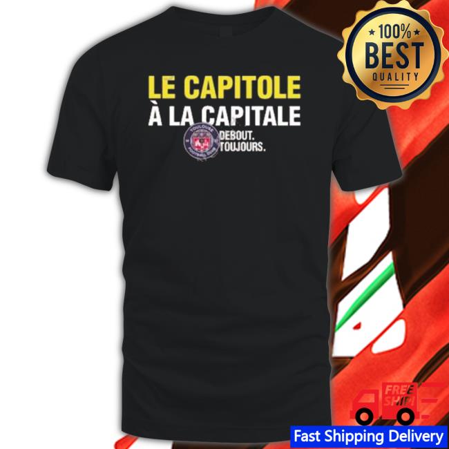 Official Toulouse Fc Le Capitole À La Capitale Debout Toujours shirt