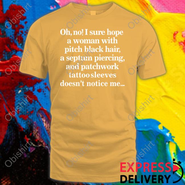 Gotfunny Merch Oh No I Sure Hope A Woman With Pitch Black Hair A Septum Piercing Tee