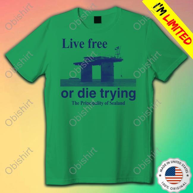 Obamascloset Live Free Or Die Trying The Principality Of Sealand T Shirt