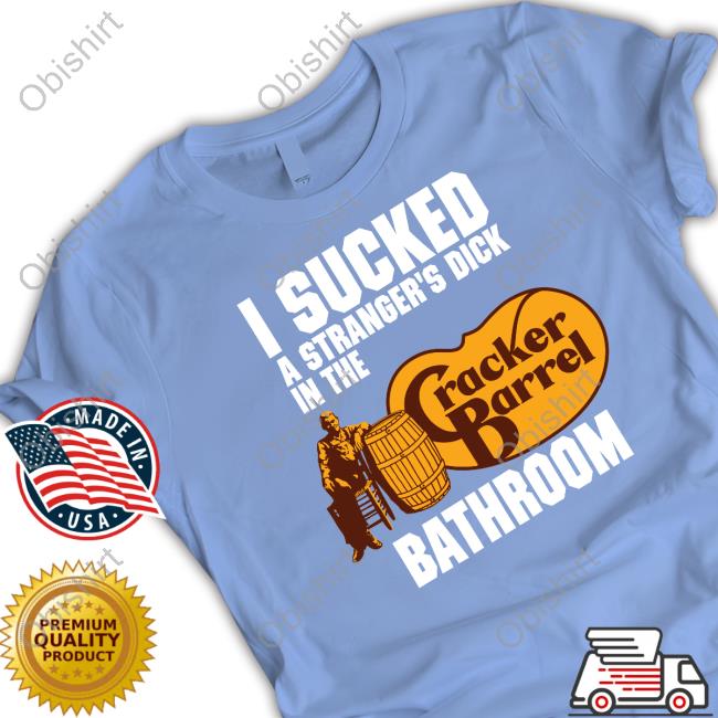 Cracker Barrel Merch I Sucked A Stranger's Dick In The Cracker Barrel Bathroom Tee Shirt