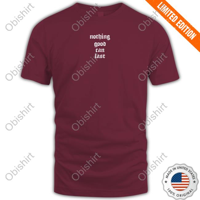 Beautiful Bastard Nothing Good Can Last Shirts