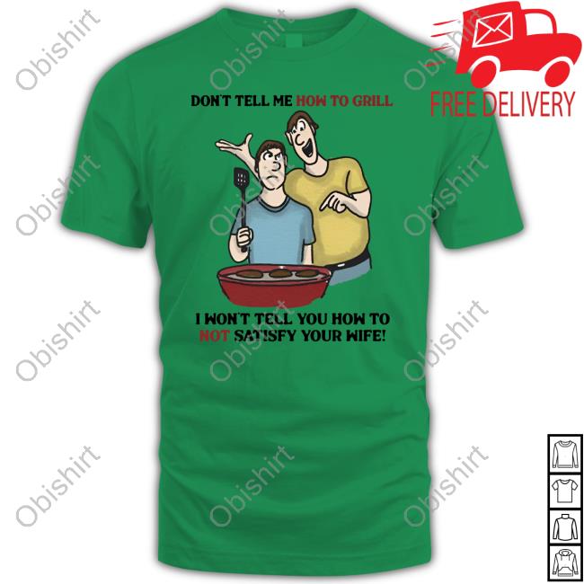 The Good Shirts Don't Tell Me How To Grill I Won't Tell You How To Not Satisfy Your Wife Unisex Sweatshirt