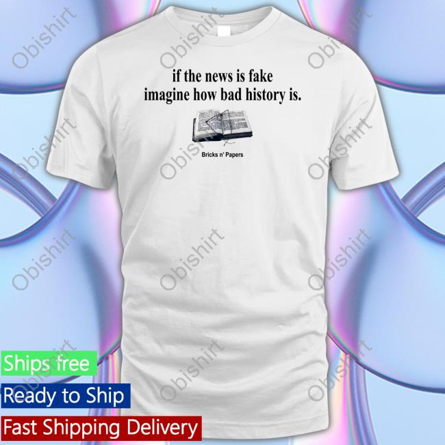 Bricksnpapers If The News Is Fake Imagine How Bad History Is Bricks N' Papers Hoodie