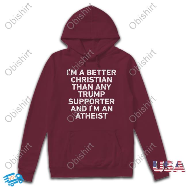 Phyllis Martin Tallent I'm A Better Christian Than Any Trump Supporter And I'm An Atheist Sweatshirt