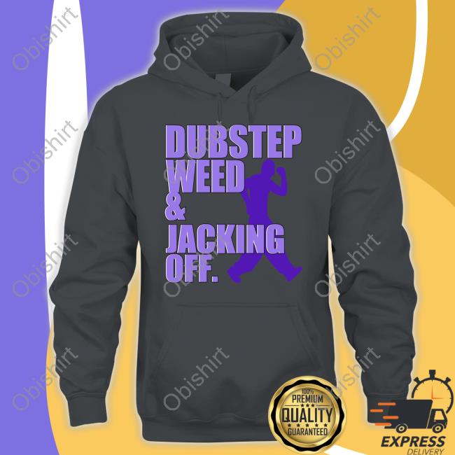 Shirts That Go Hard Dubstep Weed And Jacking Off Tee