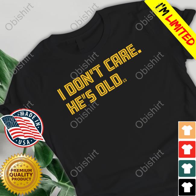 I Don't Care He's Old T Shirt