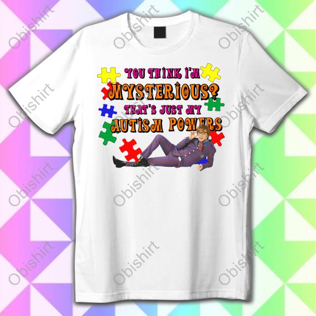 Good Shirts Store You Think I'm Mysterious That's Just My Autism Powers Shirt Shirts That Go Hard