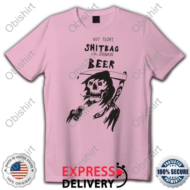 Not Today Shitbag I'm Drinkin Beer T Shirt Reallygoodartist Shop Not Today Shitbag I'm Drinkin Beer T Shirt Matt Gray