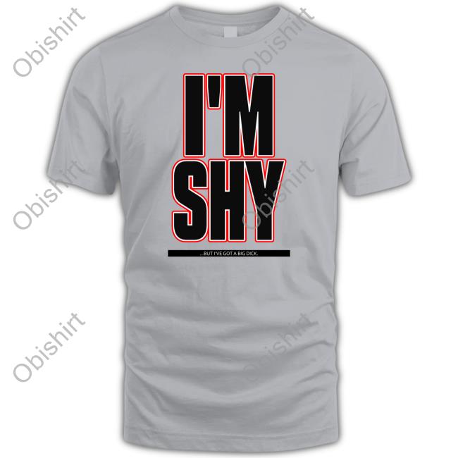 I'm Shy But I Have A Big Dick Tee Shirts