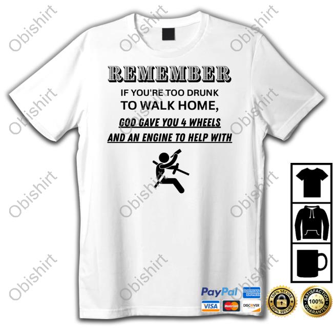 Remember If You're Too Drunk To Walk Home Shirts
