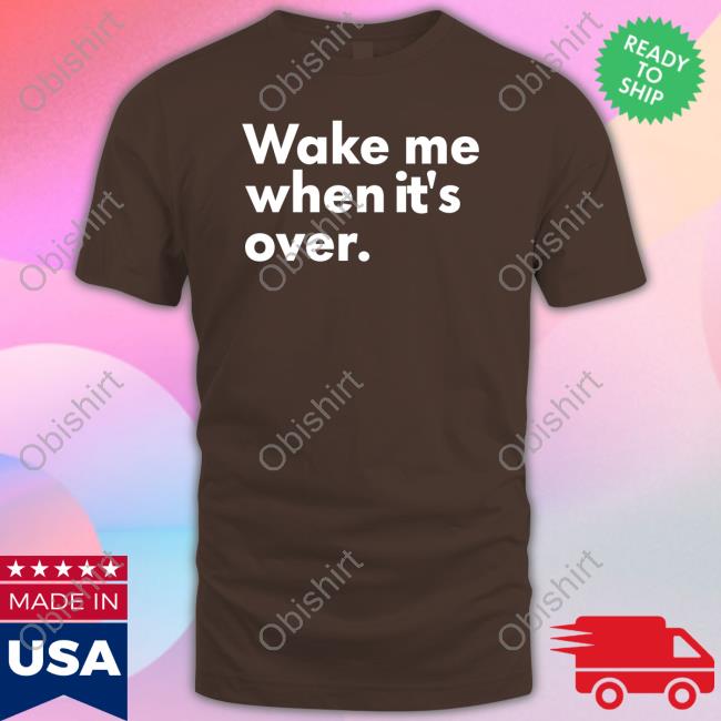Obvious Shirts Wake Me When It's Over shirt, hoodie, tank top, sweater and long sleeve t-shirt