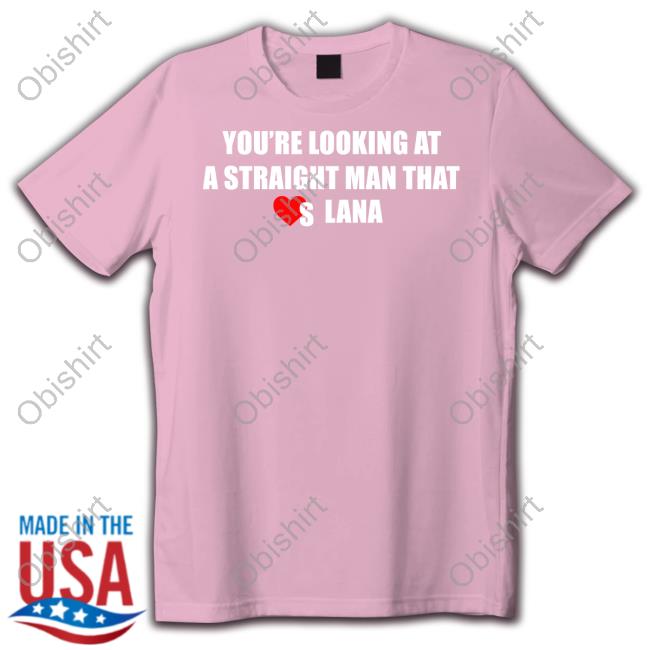 You're Looking At A Straight Man That Loves Lana Funny T Shirt