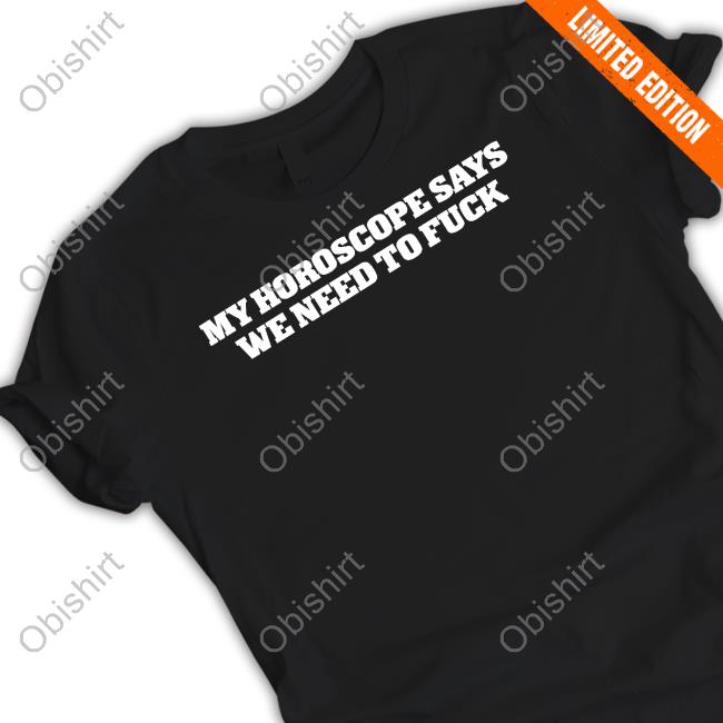 Unprofessional My Horoscope Says We Need To Fuck Sweatshirt