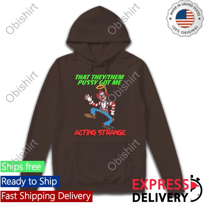 That They Them Pussy Got Me Acting Strange Shirt
