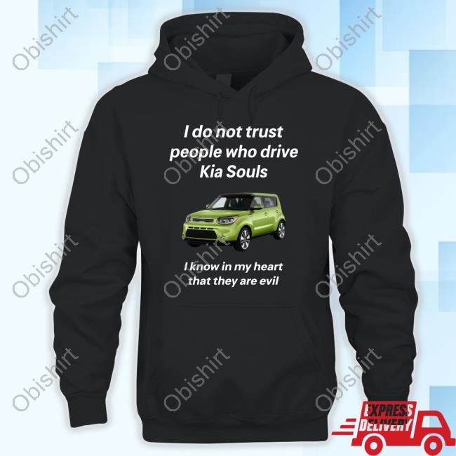 I Do Not Trust People Who Drive Kia Souls I Know In My Heart That They Are Evil T Shirt