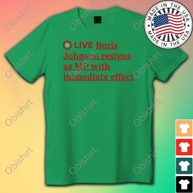 Live Boris Johnson Resigns As Mp With Immediate Effect T-Shirt