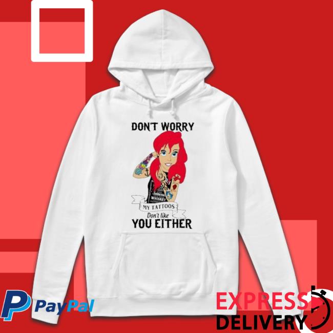 Don’T Worry My Tattoos Don't Like You Either shirt