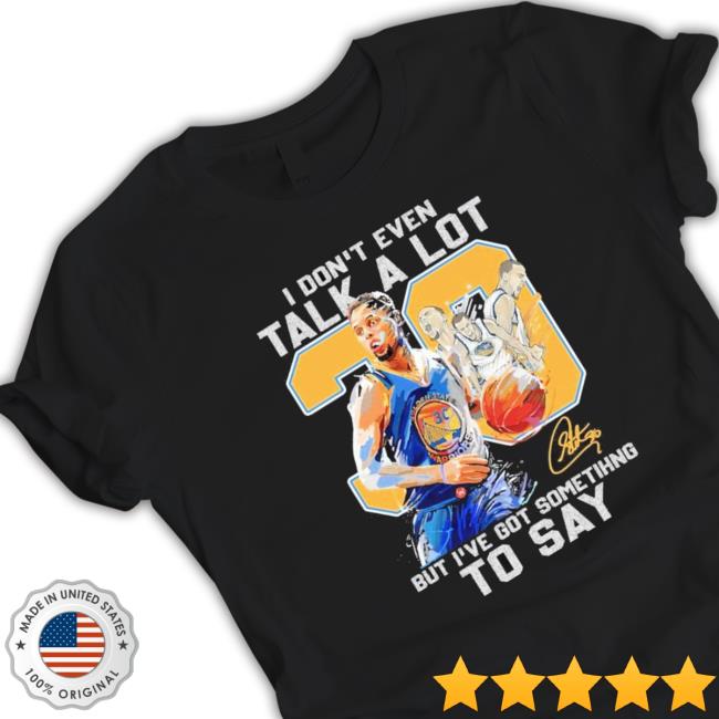 Official Stephen Curry I Don’T Even Talk A Lot But I’Ve Got Something To Say Signature shirt, hoodie, tank top, sweater and long sleeve t-shirt