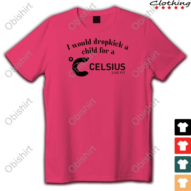 I Would Dropkick A Child For A Celsius Live Fit T Shirt