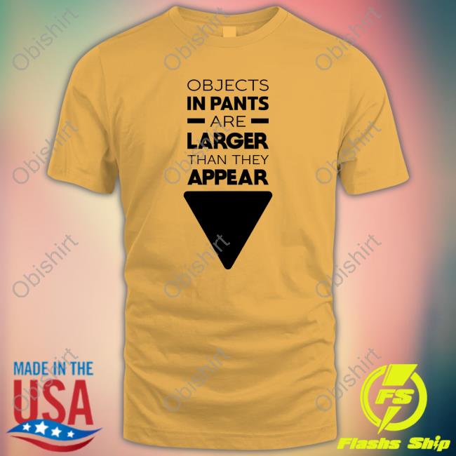 Wicked Naughty Store Wicked Naughty Apparel Objects In Pants Are Larger Than They Appear Shirt