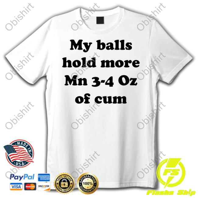 Thegoodshirts My Balls Hold More Than 3-4 Oz Of Cum Shirts
