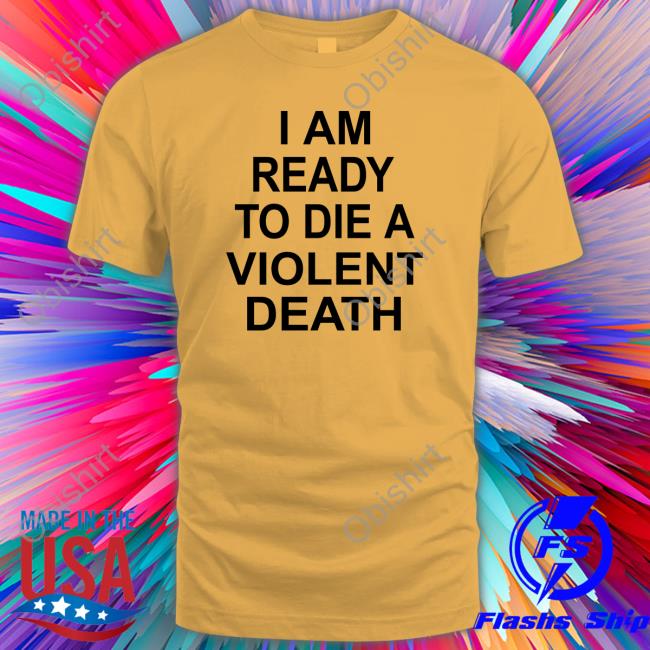 I Am Ready To Die A Violent Death Long Sleeve T-Shirt