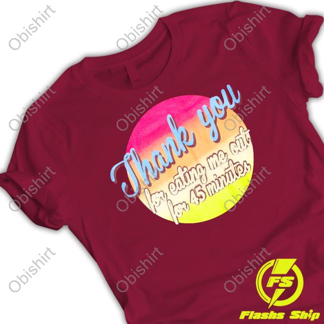 Thank You For Eating Me Out For 45 Minutes T Shirt