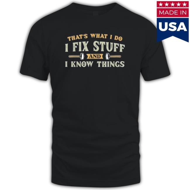 Official That’S What I Do I Fix Stuff And I Know Things Saying shirt, hoodie, tank top, sweater and long sleeve t-shirt