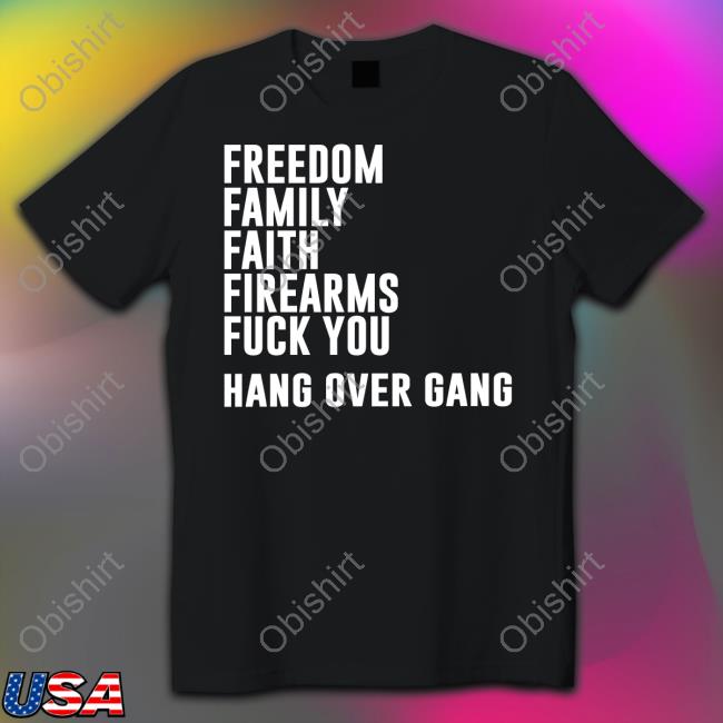 Hangovergang Freedom Family Faith Firearms Fuck You Shirt