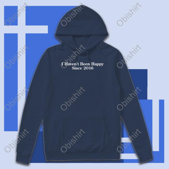 Shitheadsteve Merch I Haven't Been Happy Since 2016 Tee