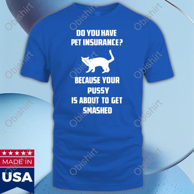 Do You Have Pet Insurance Shirt