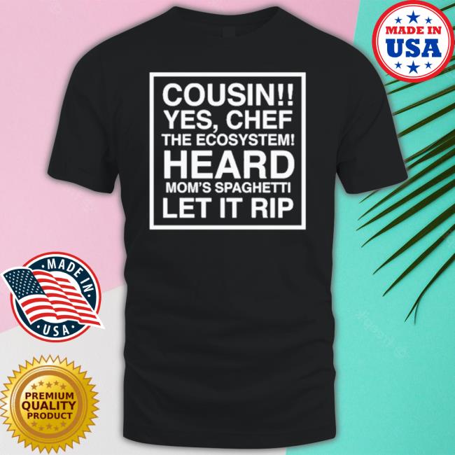 Official Cousin Yes Chef The Ecosystem Heard Mom’S Spaghetti Let It Rip shirt