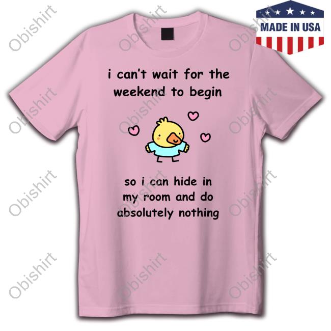 Official I Can't Wait For The Weekend To Begin So I Can Hide In My Room And Do Absolutely Nothing Tee