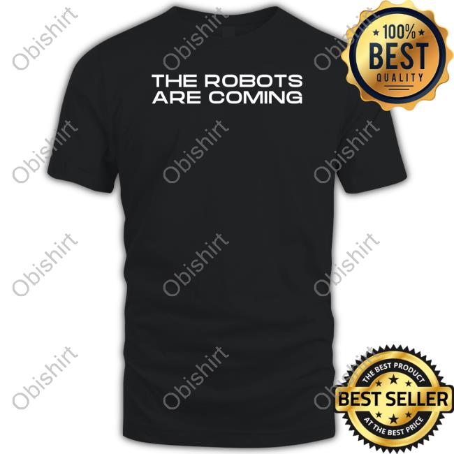 The Robots Are Coming Shirts