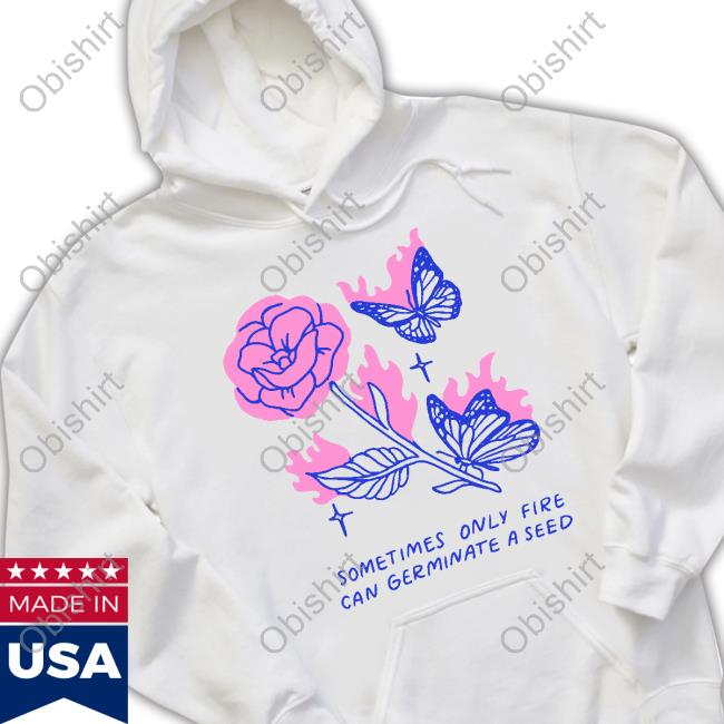 Sometimes Only Fire Can Germinate A Seed Sweatshirt