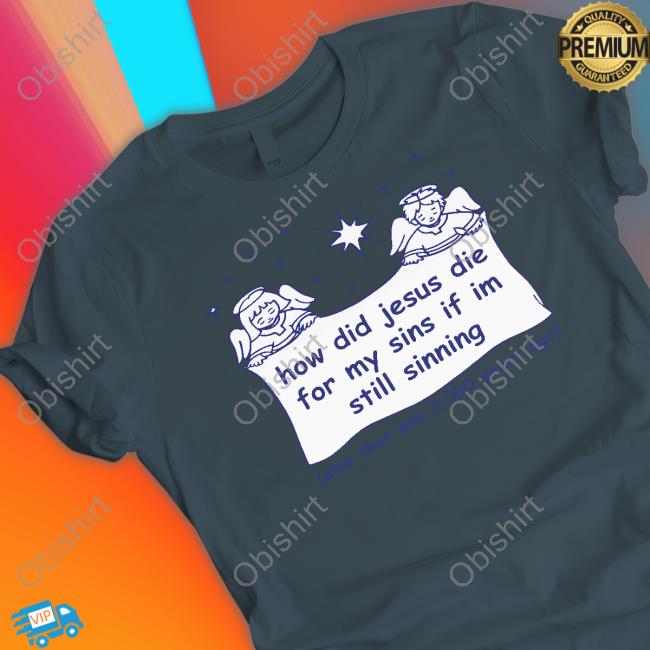 How Did Jesus Die For My Sins If I'm Still Sinning Long Sleeve T Shirt Shirtsthatgohard